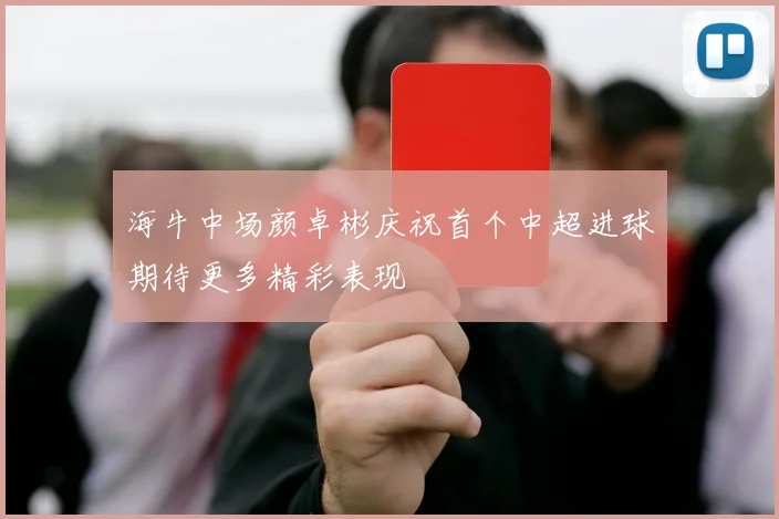 海牛中场颜卓彬庆祝首个中超进球期待更多精彩表现