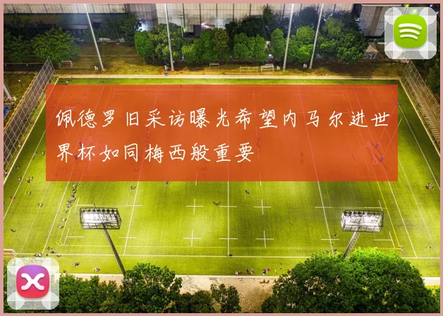 佩德罗旧采访曝光希望内马尔进世界杯如同梅西般重要