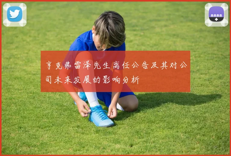 亨克弗雷泽先生离任公告及其对公司未来发展的影响分析