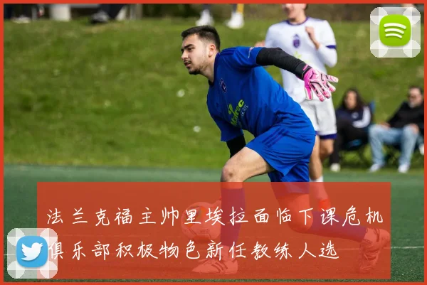 法兰克福主帅里埃拉面临下课危机俱乐部积极物色新任教练人选