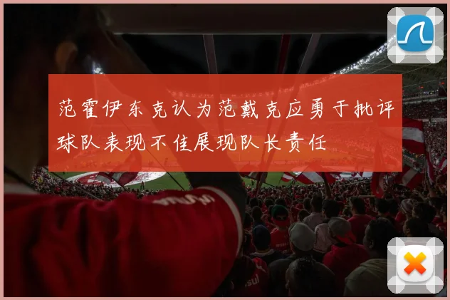 范霍伊东克认为范戴克应勇于批评球队表现不佳展现队长责任